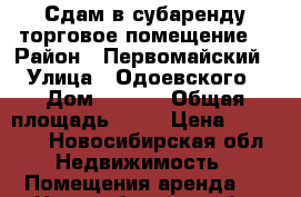 Сдам в субаренду торговое помещение  › Район ­ Первомайский › Улица ­ Одоевского › Дом ­ 1/10 › Общая площадь ­ 18 › Цена ­ 20 000 - Новосибирская обл. Недвижимость » Помещения аренда   . Новосибирская обл.